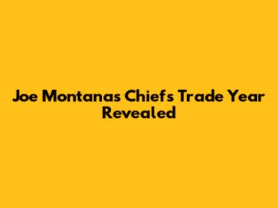 Joe Montana's Chiefs Trade Year Revealed