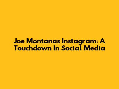 Joe Montana's Instagram: A Touchdown In Social Media