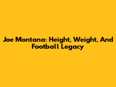 Joe Montana: Height, Weight, And Football Legacy