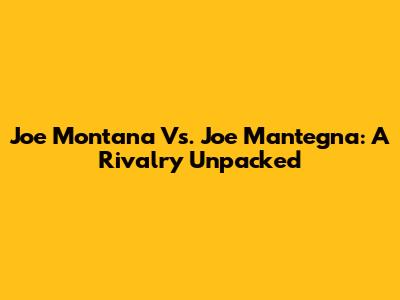 Joe Montana Vs. Joe Mantegna: A Rivalry Unpacked