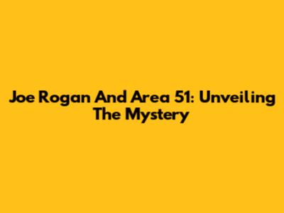 Joe Rogan And Area 51: Unveiling The Mystery