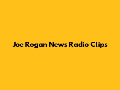 Joe Rogan News Radio Clips