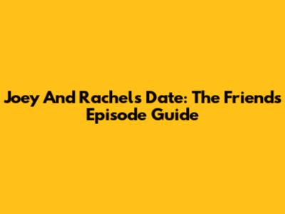 Joey And Rachel's Date: The *Friends* Episode Guide