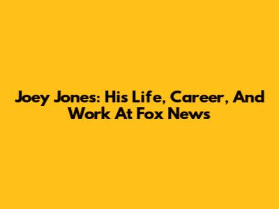 Joey Jones: His Life, Career, And Work At Fox News