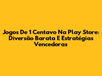 Jogos De 1 Centavo Na Play Store: Diversão Barata E Estratégias Vencedoras