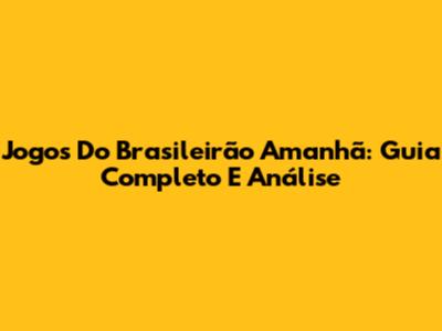 Jogos Do Brasileirão Amanhã: Guia Completo E Análise