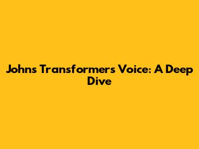 John's Transformers Voice: A Deep Dive
