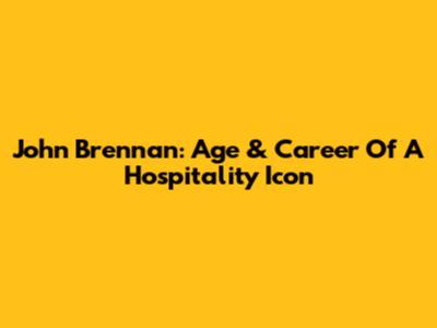 John Brennan: Age & Career Of A Hospitality Icon