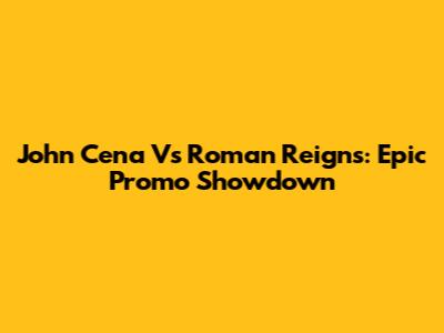 John Cena Vs Roman Reigns: Epic Promo Showdown