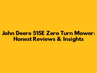 John Deere 515E Zero Turn Mower: Honest Reviews & Insights