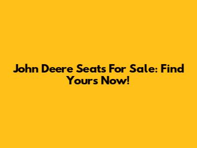 John Deere Seats For Sale: Find Yours Now!