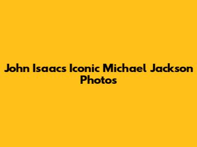 John Isaac's Iconic Michael Jackson Photos