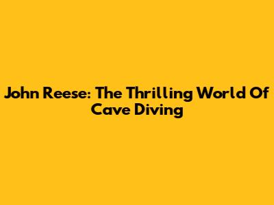 John Reese: The Thrilling World Of Cave Diving