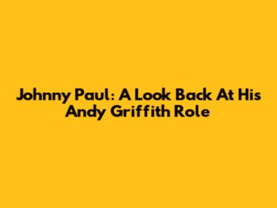Johnny Paul: A Look Back At His Andy Griffith Role