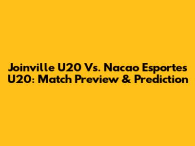 Joinville U20 Vs. Nacao Esportes U20: Match Preview & Prediction