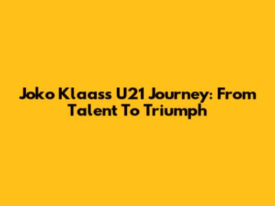 Joko Klaas's U21 Journey: From Talent To Triumph