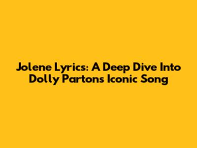 Jolene Lyrics: A Deep Dive Into Dolly Parton's Iconic Song