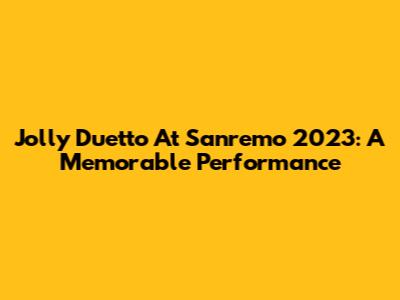 Jolly Duetto At Sanremo 2023: A Memorable Performance