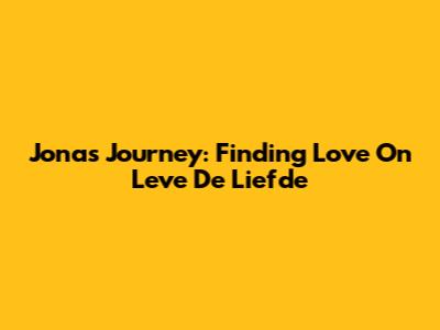 Jona's Journey: Finding Love On 'Leve De Liefde'