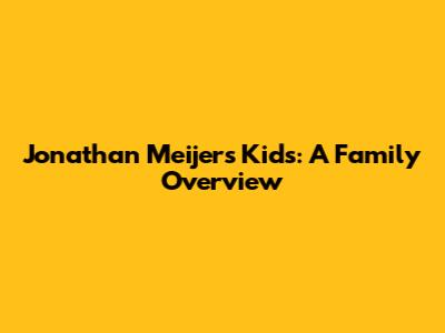 Jonathan Meijer's Kids: A Family Overview
