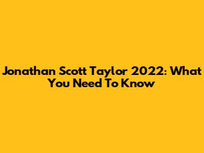 Jonathan Scott Taylor 2022: What You Need To Know