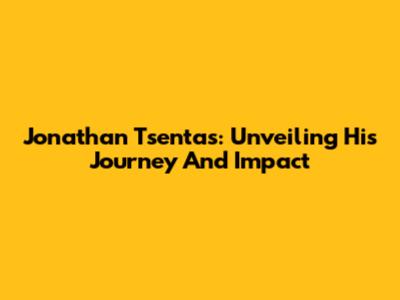 Jonathan Tsentas: Unveiling His Journey And Impact