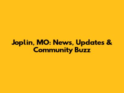 Joplin, MO: News, Updates & Community Buzz