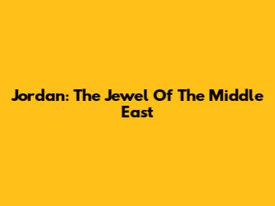 Jordan: The Jewel Of The Middle East