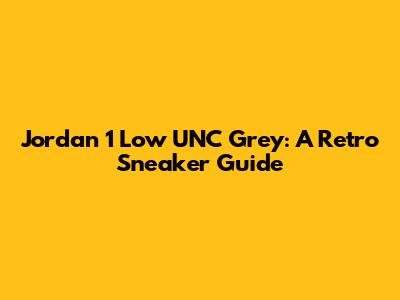 Jordan 1 Low UNC Grey: A Retro Sneaker Guide