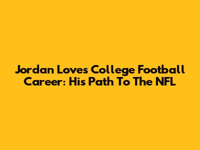 Jordan Love's College Football Career: His Path To The NFL