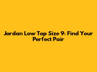 Jordan Low Top Size 9: Find Your Perfect Pair