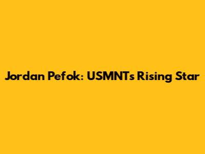 Jordan Pefok: USMNT's Rising Star