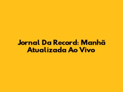 Jornal Da Record: Manhã Atualizada Ao Vivo