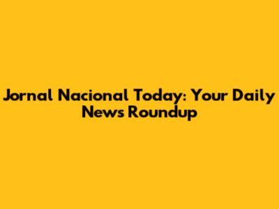 Jornal Nacional Today: Your Daily News Roundup