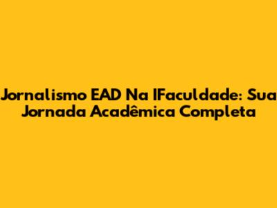 Jornalismo EAD Na IFaculdade: Sua Jornada Acadêmica Completa