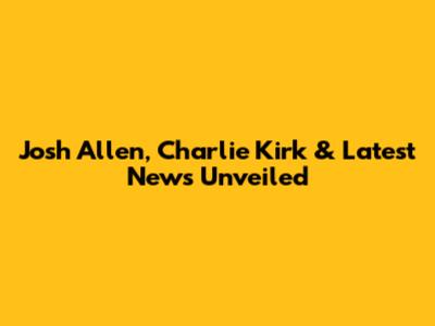 Josh Allen, Charlie Kirk & Latest News Unveiled