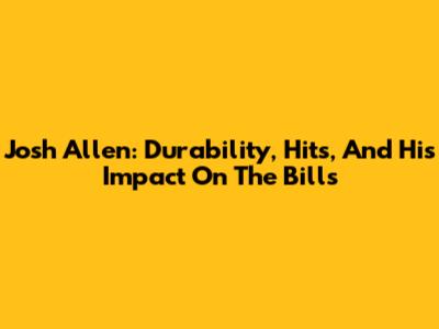 Josh Allen: Durability, Hits, And His Impact On The Bills