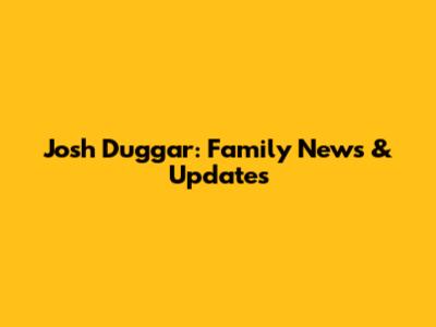 Josh Duggar: Family News & Updates