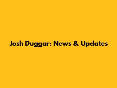 Josh Duggar: News & Updates