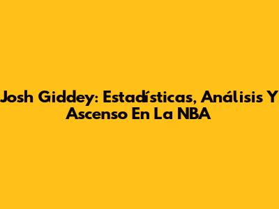 Josh Giddey: Estadísticas, Análisis Y Ascenso En La NBA