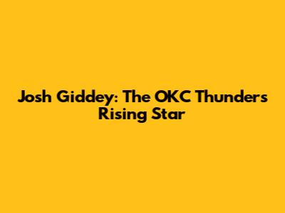 Josh Giddey: The OKC Thunder's Rising Star