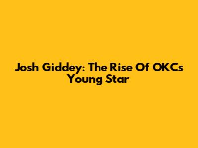 Josh Giddey: The Rise Of OKC's Young Star