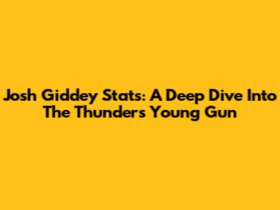 Josh Giddey Stats: A Deep Dive Into The Thunder's Young Gun