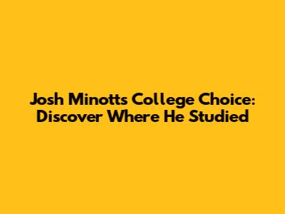 Josh Minott's College Choice: Discover Where He Studied