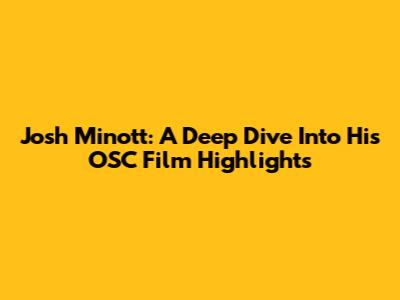 Josh Minott: A Deep Dive Into His OSC Film Highlights