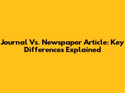 Journal Vs. Newspaper Article: Key Differences Explained
