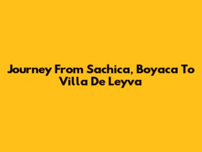 Journey From Sachica, Boyaca To Villa De Leyva