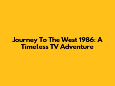 Journey To The West 1986: A Timeless TV Adventure