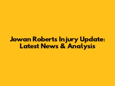 Jowan Roberts Injury Update: Latest News & Analysis