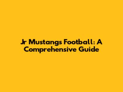 Jr Mustangs Football: A Comprehensive Guide